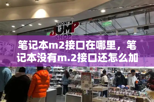 笔记本m2接口在哪里，笔记本没有m.2接口还怎么加装