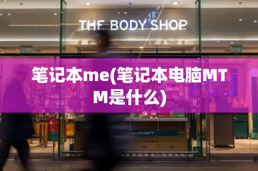 笔记本me(笔记本电脑MTM是什么)-第1张图片-星选测评