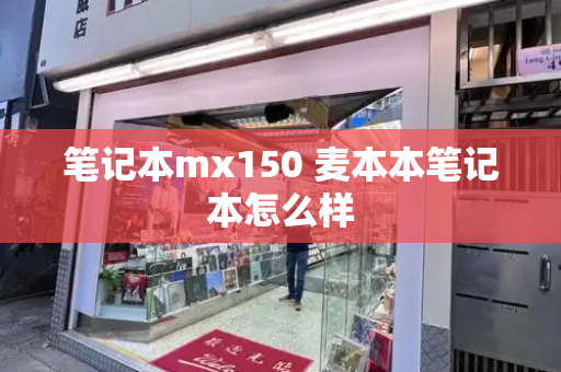 笔记本mx150 麦本本笔记本怎么样