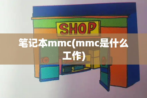 笔记本mmc(mmc是什么工作)-第1张图片-星选测评
