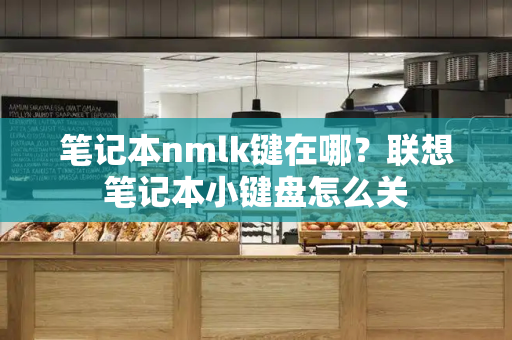 笔记本nmlk键在哪？联想笔记本小键盘怎么关-第1张图片-星选测评