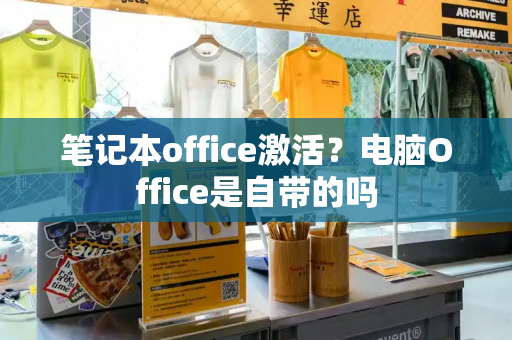 笔记本office激活？电脑Office是自带的吗