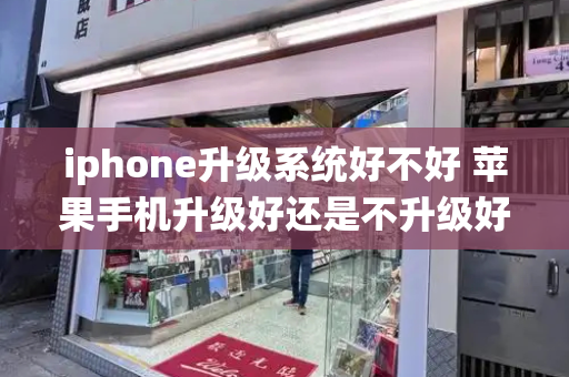 iphone升级系统好不好 苹果手机升级好还是不升级好-第1张图片-星选测评