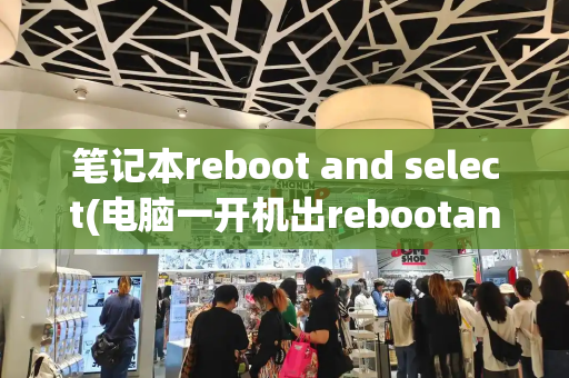 笔记本reboot and select(电脑一开机出rebootand)-第1张图片-星选测评