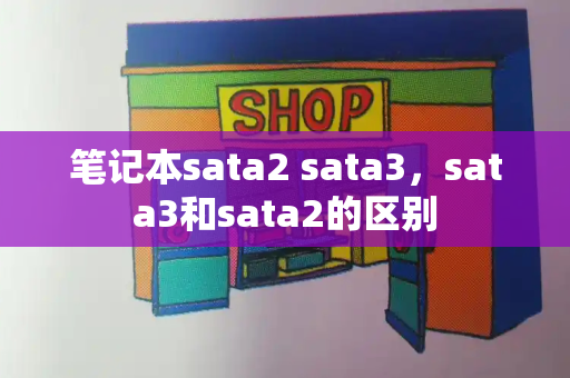 笔记本sata2 sata3，sata3和sata2的区别-第1张图片-星选测评