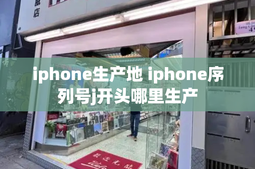 iphone生产地 iphone序列号j开头哪里生产