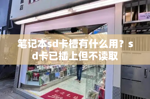 笔记本sd卡槽有什么用？sd卡已插上但不读取