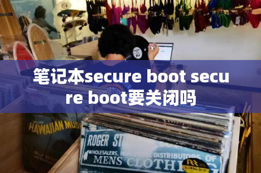 笔记本secure boot secure boot要关闭吗