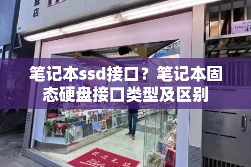 笔记本ssd接口？笔记本固态硬盘接口类型及区别-第1张图片-星选测评