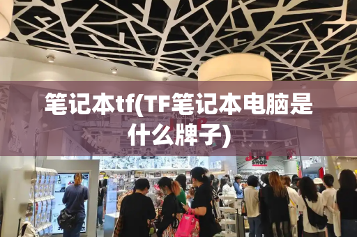 笔记本tf(TF笔记本电脑是什么牌子)-第1张图片-星选测评