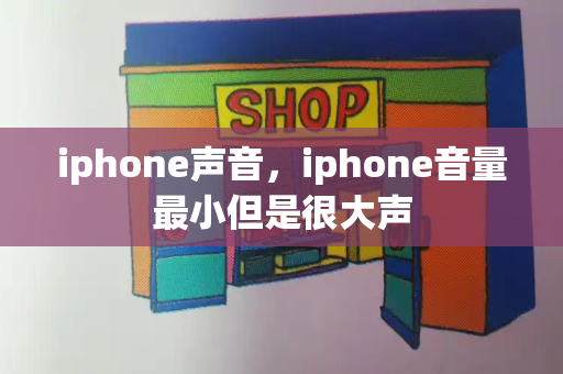 iphone声音，iphone音量最小但是很大声