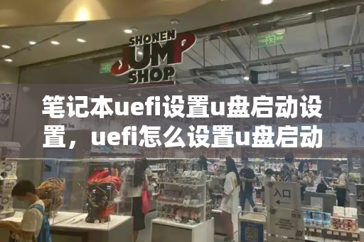 笔记本uefi设置u盘启动设置，uefi怎么设置u盘启动