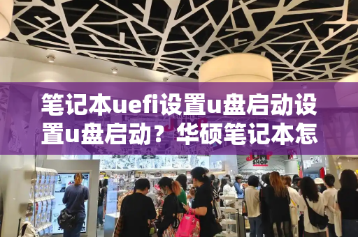 笔记本uefi设置u盘启动设置u盘启动？华硕笔记本怎么设置u盘启动项-第1张图片-星选测评