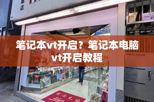 笔记本vt开启？笔记本电脑vt开启教程