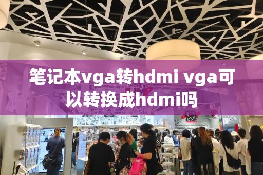 笔记本vga转hdmi vga可以转换成hdmi吗