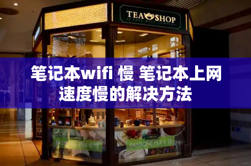 笔记本wifi 慢 笔记本上网速度慢的解决方法