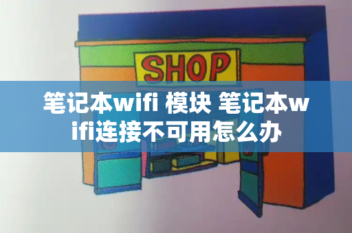 笔记本wifi 模块 笔记本wifi连接不可用怎么办