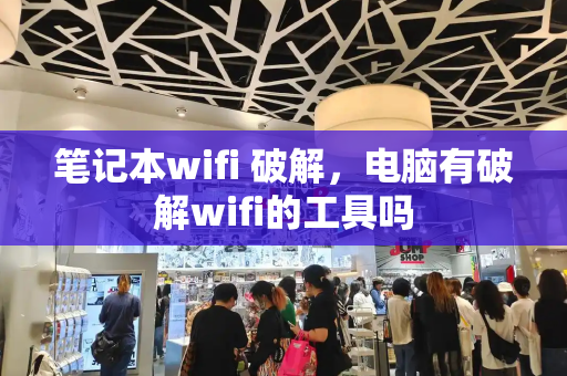 笔记本wifi 破解，电脑有破解wifi的工具吗