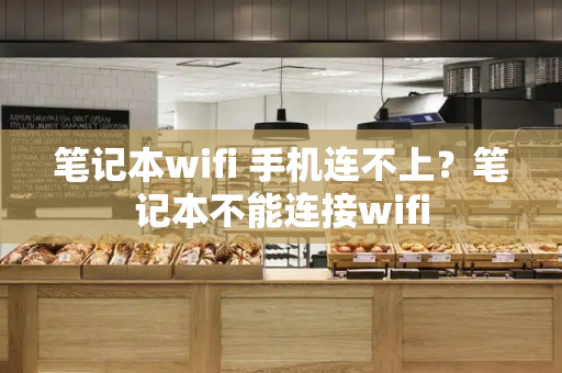 笔记本wifi 手机连不上？笔记本不能连接wifi-第1张图片-星选测评