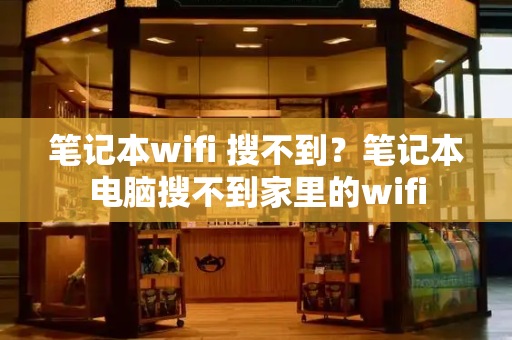 笔记本wifi 搜不到？笔记本电脑搜不到家里的wifi