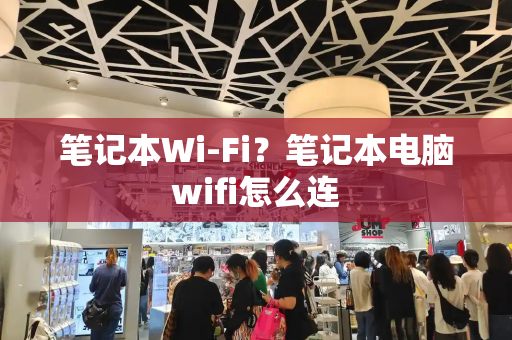 笔记本Wi-Fi？笔记本电脑wifi怎么连-第1张图片-星选测评