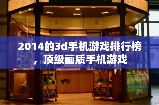 2014的3d手机游戏排行榜，顶级画质手机游戏