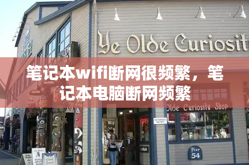笔记本wifi断网很频繁，笔记本电脑断网频繁-第1张图片-星选测评