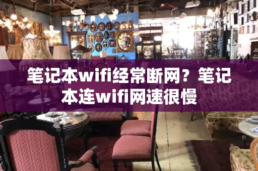 笔记本wifi经常断网？笔记本连wifi网速很慢