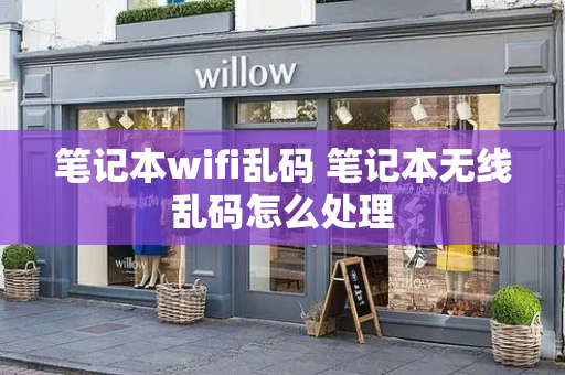 笔记本wifi乱码 笔记本无线乱码怎么处理