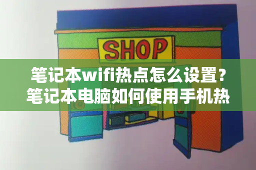 笔记本wifi热点怎么设置？笔记本电脑如何使用手机热点