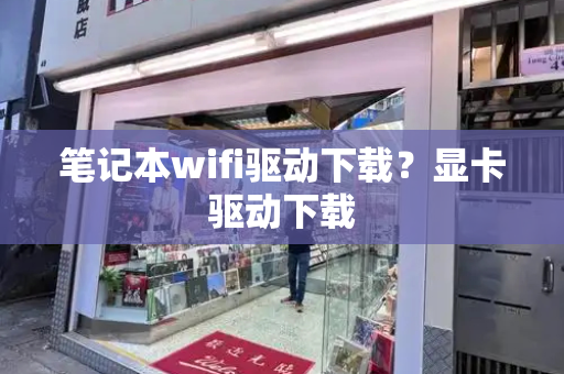 笔记本wifi驱动下载？显卡驱动下载