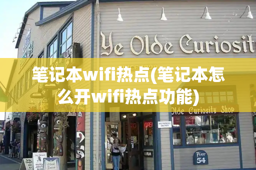 笔记本wifi热点(笔记本怎么开wifi热点功能)-第1张图片-星选测评
