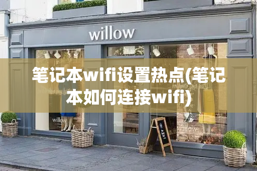 笔记本wifi设置热点(笔记本如何连接wifi)