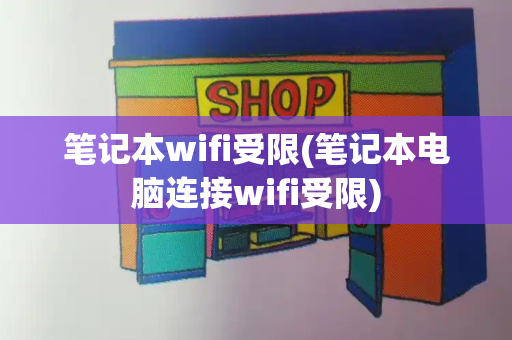 笔记本wifi受限(笔记本电脑连接wifi受限)-第1张图片-星选测评