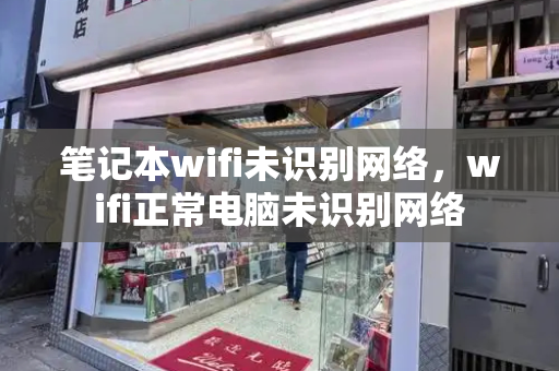 笔记本wifi未识别网络，wifi正常电脑未识别网络