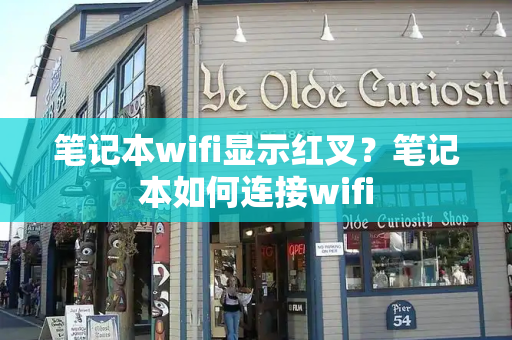 笔记本wifi显示红叉？笔记本如何连接wifi