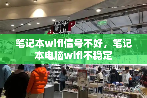 笔记本wifi信号不好，笔记本电脑wifi不稳定