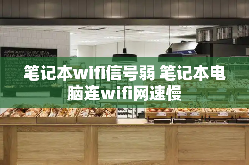 笔记本wifi信号弱 笔记本电脑连wifi网速慢