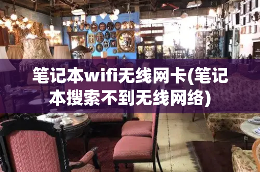 笔记本wifi无线网卡(笔记本搜索不到无线网络)