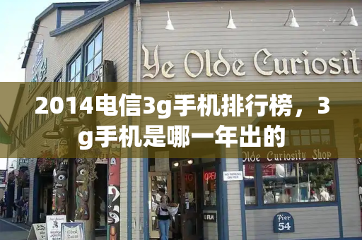 2014电信3g手机排行榜，3g手机是哪一年出的-第1张图片-星选测评