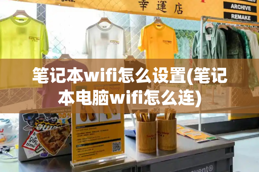 笔记本wifi怎么设置(笔记本电脑wifi怎么连)-第1张图片-星选测评