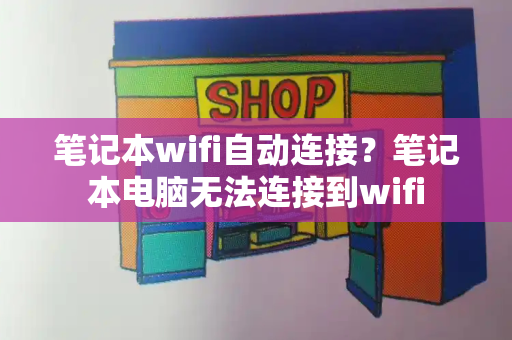 笔记本wifi自动连接？笔记本电脑无法连接到wifi