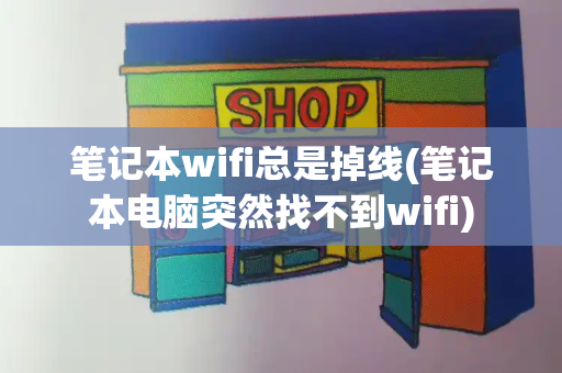 笔记本wifi总是掉线(笔记本电脑突然找不到wifi)