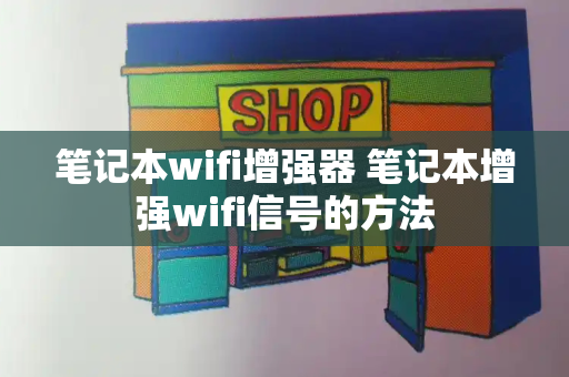 笔记本wifi增强器 笔记本增强wifi信号的方法