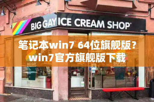 笔记本win7 64位旗舰版？win7官方旗舰版下载