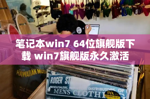 笔记本win7 64位旗舰版下载 win7旗舰版永久激活