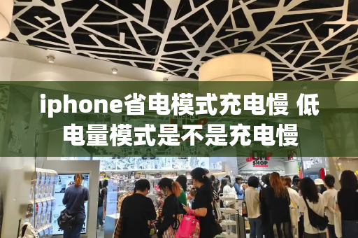 iphone省电模式充电慢 低电量模式是不是充电慢
