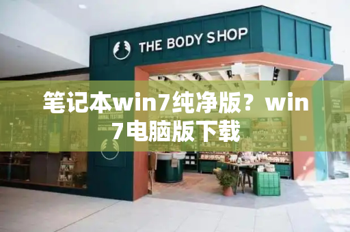笔记本win7纯净版？win7电脑版下载