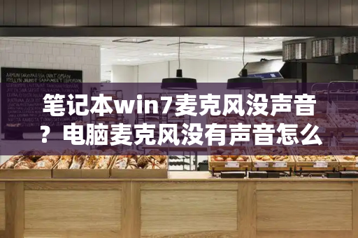 笔记本win7麦克风没声音？电脑麦克风没有声音怎么解决-第1张图片-星选测评