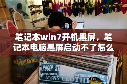 笔记本win7开机黑屏，笔记本电脑黑屏启动不了怎么办